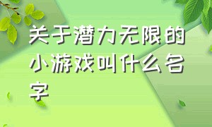 关于潜力无限的小游戏叫什么名字（最近新出的小游戏名字都叫什么）