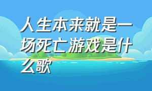 人生本来就是一场死亡游戏是什么歌