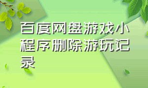 百度网盘游戏小程序删除游玩记录