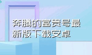 奔腾的富贵号最新版下载安卓（奔腾的富贵号下载安装）