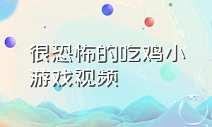 很恐怖的吃鸡小游戏视频