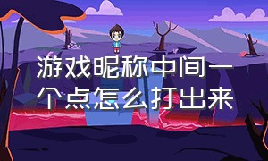 游戏昵称中间一个点怎么打出来（游戏名中间加斜杠怎么打出来）