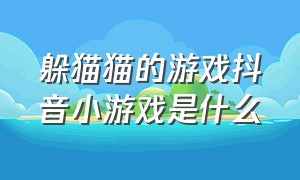 躲猫猫的游戏抖音小游戏是什么