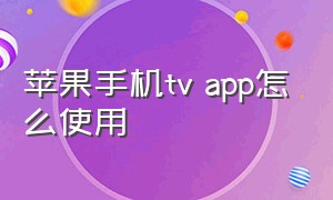 苹果手机tv app怎么使用（苹果自带tv app怎么用）