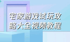 宅家游戏试玩攻略大全视频教程