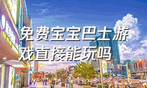 免费宝宝巴士游戏直接能玩吗