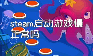 steam启动游戏慢正常吗