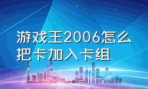 游戏王2006怎么把卡加入卡组（游戏王怎么删除卡组里面的卡）