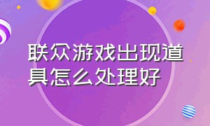 联众游戏出现道具怎么处理好