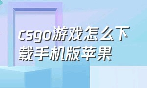 csgo游戏怎么下载手机版苹果（csgo手机版下载苹果版）