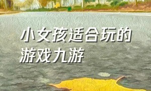 小女孩适合玩的游戏九游（十一岁的女生必玩10款游戏）