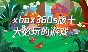 xbox360s版十大必玩的游戏（xbox360e十大必玩中文游戏）