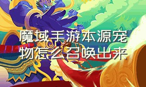 魔域手游本源宠物怎么召唤出来