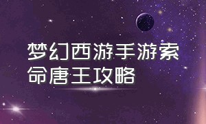 梦幻西游手游索命唐王攻略