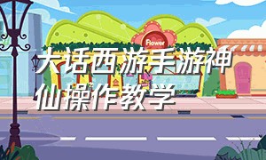 大话西游手游神仙操作教学（大话西游手游仙族修正攻略）