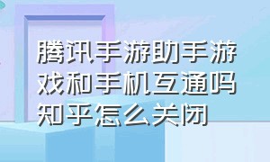 腾讯手游助手游戏和手机互通吗知乎怎么关闭