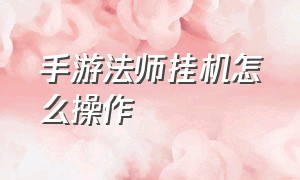 手游法师挂机怎么操作（手游挂机详细教程）