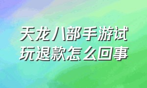 天龙八部手游试玩退款怎么回事