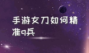 手游女刀如何精准q兵