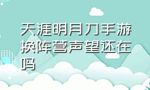 天涯明月刀手游换阵营声望还在吗（天涯明月刀手游阵营选错了怎么改）