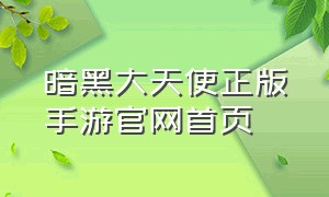 暗黑大天使正版手游官网首页（暗黑大天使手游官网下载安卓）