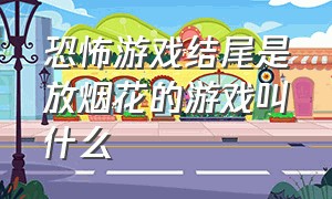 恐怖游戏结尾是放烟花的游戏叫什么