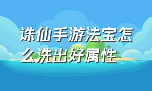 诛仙手游法宝怎么洗出好属性