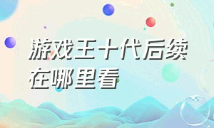 游戏王十代后续在哪里看