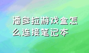 潘多拉游戏盒怎么连接笔记本