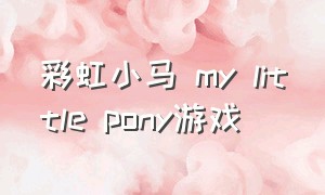 彩虹小马 my little pony游戏