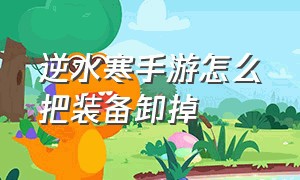 逆水寒手游怎么把装备卸掉