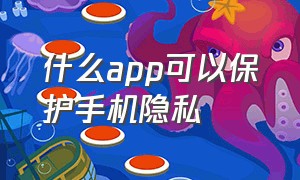 什么app可以保护手机隐私（安卓手机怎么让app不侵犯隐私）