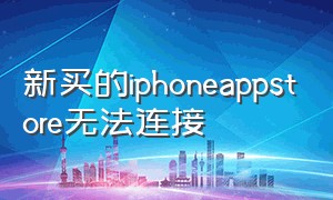 新买的iphoneappstore无法连接