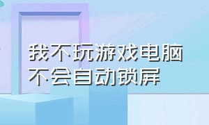 我不玩游戏电脑不会自动锁屏