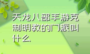 天龙八部手游克制明教的门派叫什么（天龙八部手游明教有必要转华山吗）