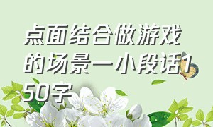 点面结合做游戏的场景一小段话150字