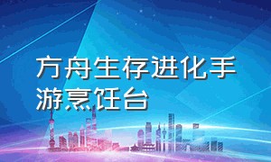 方舟生存进化手游烹饪台（方舟生存进化手游烹饪台有什么用）