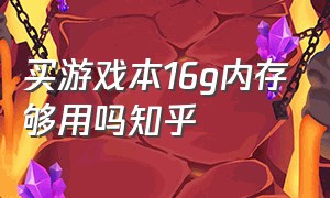 买游戏本16g内存够用吗知乎（16g游戏本有必要上32g吗）