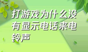 打游戏为什么没有显示电话来电铃声（玩游戏来电话没有铃声怎么解决）