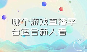 哪个游戏直播平台适合新人看