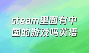 steam里面有中国的游戏吗英语（steam游戏都是英文怎么知道中文）