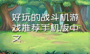 好玩的战斗机游戏推荐手机版中文（经典战斗机游戏手游排行榜）