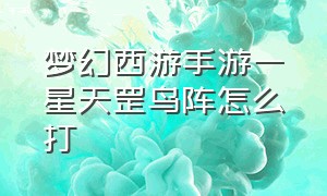 梦幻西游手游一星天罡鸟阵怎么打