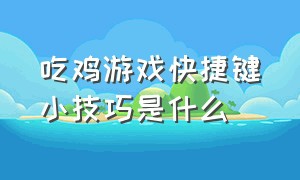 吃鸡游戏快捷键小技巧是什么