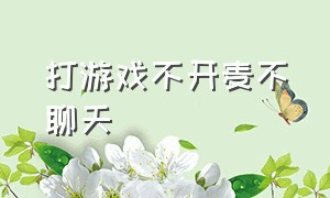 打游戏不开麦不聊天（玩游戏不开麦不喜欢跟陌生人说话）