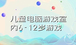 儿童电脑游戏室内6-12岁游戏