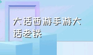 大话西游手游大话老铁