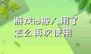 游戏id被人用了怎么再次使用