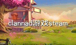 clannad游戏steam（Clannad游戏Steam版攻略）