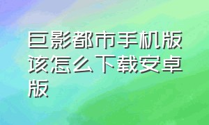 巨影都市手机版该怎么下载安卓版